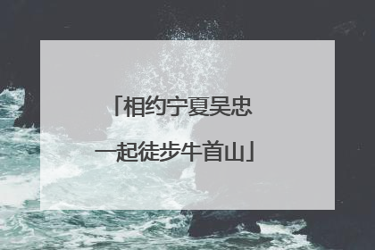相约宁夏吴忠 一起徒步牛首山