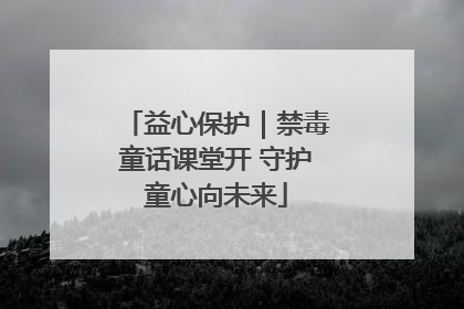 益心保护｜禁毒童话课堂开 守护童心向未来