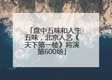 盘中五味和人生五味，北京人艺《天下第一楼》将演第600场