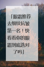 眼霜推荐去细纹抗皱第一名！快看看你的眼霜到底选对了吗