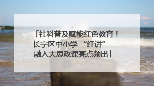 社科普及赋能红色教育！长宁区中小学 “红讲” 融入大思政课亮点频出