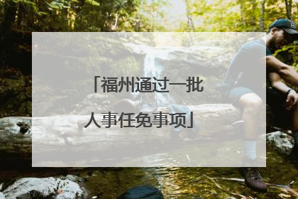 福州通过一批人事任免事项