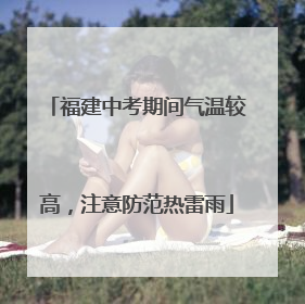 福建中考期间气温较高，注意防范热雷雨