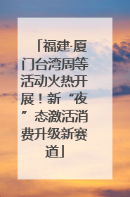 福建·厦门台湾周等活动火热开展！新“夜”态激活消费升级新赛道