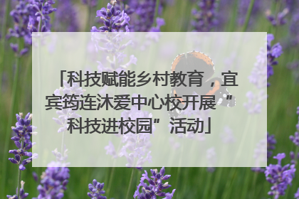 科技赋能乡村教育，宜宾筠连沐爱中心校开展“科技进校园”活动
