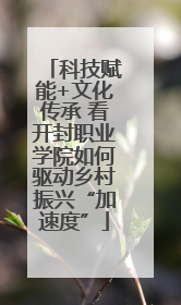 科技赋能+文化传承 看开封职业学院如何驱动乡村振兴“加速度”