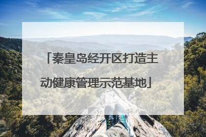 秦皇岛经开区打造主动健康管理示范基地