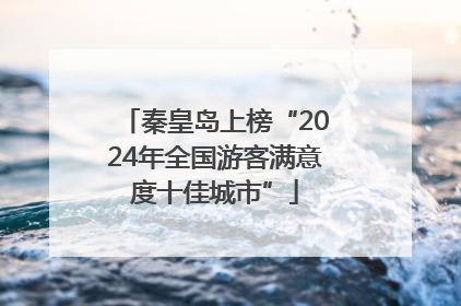 秦皇岛上榜“2024年全国游客满意度十佳城市”