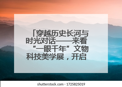 穿越历史长河与时光对话——来看“一眼千年”文物科技美学展，开启一场文化之旅