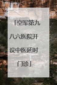 空军第九八六医院开设中医延时门诊