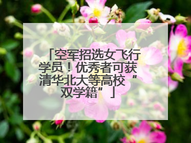 空军招选女飞行学员！优秀者可获清华北大等高校“双学籍”