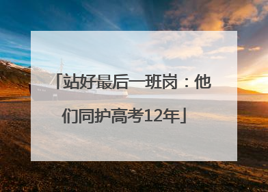 站好最后一班岗：他们同护高考12年