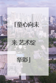 童心向未来 艺术绽华彩