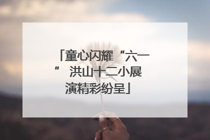 童心闪耀“六一” 洪山十二小展演精彩纷呈