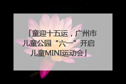 童迎十五运，广州市儿童公园“六一”开启儿童MINI运动会