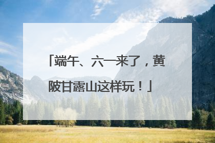 端午、六一来了，黄陂甘露山这样玩！