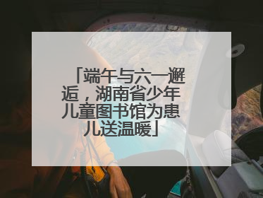 端午与六一邂逅，湖南省少年儿童图书馆为患儿送温暖