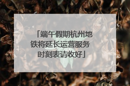 端午假期杭州地铁将延长运营服务 时刻表请收好