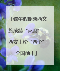 端午假期陕西文旅成绩“亮眼” 西安上榜“四个”全国前十