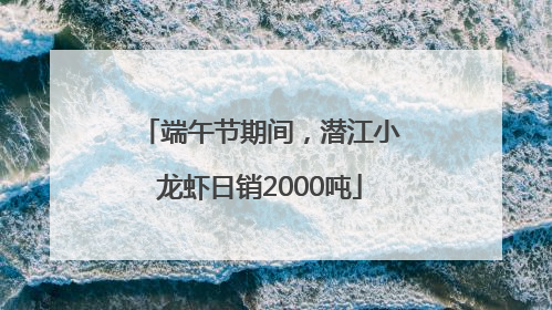 端午节期间，潜江小龙虾日销2000吨