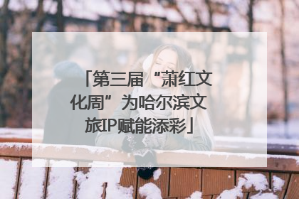 第三届“萧红文化周”为哈尔滨文旅IP赋能添彩