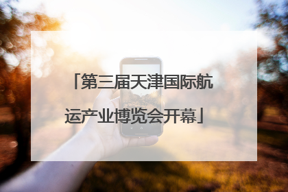 第三届天津国际航运产业博览会开幕