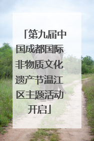 第九届中国成都国际非物质文化遗产节温江区主题活动开启