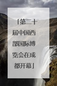 第二十届中国西部国际博览会在成都开幕