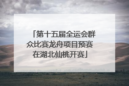 第十五届全运会群众比赛龙舟项目预赛在湖北仙桃开赛