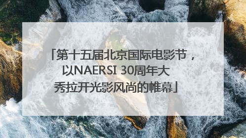第十五届北京国际电影节，以NAERSI 30周年大秀拉开光影风尚的帷幕