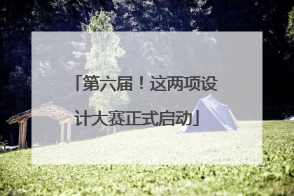 第六届！这两项设计大赛正式启动