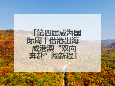 第四届威海国际周丨借港出海 威港澳“双向奔赴”闯新程