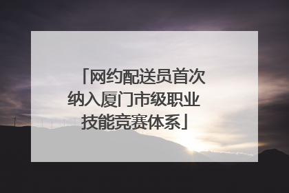 网约配送员首次纳入厦门市级职业技能竞赛体系