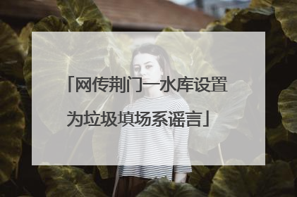 网传荆门一水库设置为垃圾填场系谣言