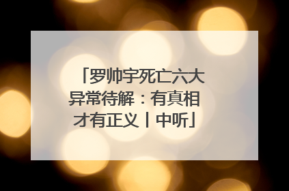 罗帅宇死亡六大异常待解：有真相才有正义丨中听