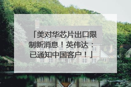 美对华芯片出口限制新消息！英伟达：已通知中国客户！