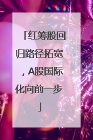 红筹股回归路径拓宽，A股国际化向前一步