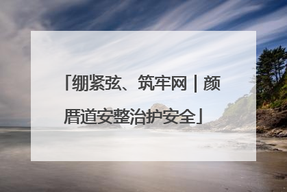 绷紧弦、筑牢网｜颜厝道安整治护安全