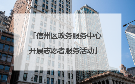 信州区政务服务中心开展志愿者服务活动