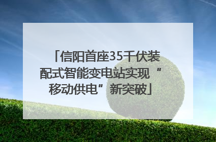 信阳首座35千伏装配式智能变电站实现“移动供电”新突破