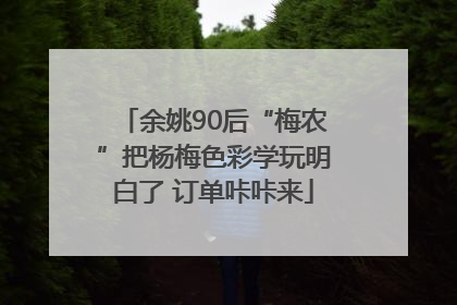 余姚90后“梅农”把杨梅色彩学玩明白了 订单咔咔来