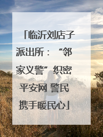 临沂刘店子派出所：“邻家义警”织密平安网 警民携手暖民心