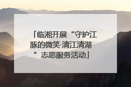 临湘开展“守护江豚的微笑·清江清湖”志愿服务活动
