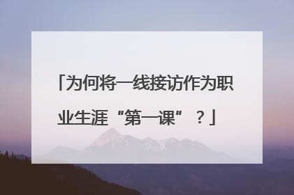 为何将一线接访作为职业生涯“第一课”？