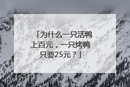 为什么一只活鸭上百元，一只烤鸭只要25元？
