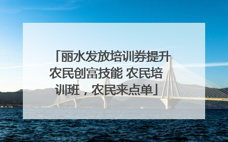 丽水发放培训券提升农民创富技能 农民培训班，农民来点单