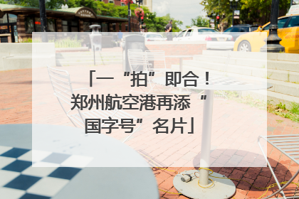 一“拍”即合！郑州航空港再添“国字号”名片