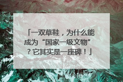 一双草鞋，为什么能成为“国家一级文物”？它其实是一座碑！