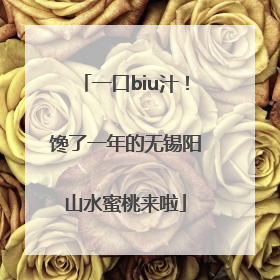 一口biu汁！馋了一年的无锡阳山水蜜桃来啦
