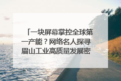 一块屏幕掌控全球第一产能？网络名人探寻眉山工业高质量发展密码｜网络名人四川行